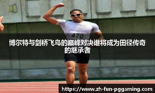 博尔特与剑桥飞鸟的巅峰对决谁将成为田径传奇的继承者