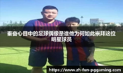 秦奋心目中的足球偶像是谁他为何如此崇拜这位明星球员